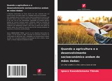 Couverture de Quando a agricultura e o desenvolvimento socioeconómico andam de mãos dadas: