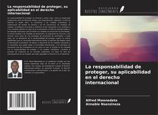 Bookcover of La responsabilidad de proteger, su aplicabilidad en el derecho internacional