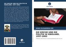Bookcover of DIE KIRCHE UND DIE POLITIK IN IGBOLAND, 1957-2003
