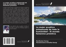 La mujer acuática antepasada de toda la humanidad - El mundo femenino primitivo的封面