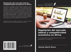 Copertina di Regulación del mercado laboral y competitividad económica en África