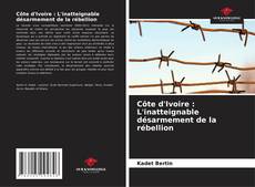 Bookcover of Côte d'Ivoire : L'inatteignable désarmement de la rébellion