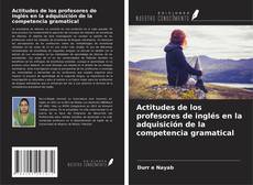 Bookcover of Actitudes de los profesores de inglés en la adquisición de la competencia gramatical