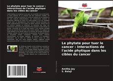 Bookcover of Le phytate pour tuer le cancer : Interactions de l'acide phytique dans les cibles du cancer
