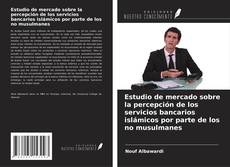 Bookcover of Estudio de mercado sobre la percepción de los servicios bancarios islámicos por parte de los no musulmanes