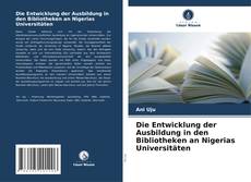 Bookcover of Die Entwicklung der Ausbildung in den Bibliotheken an Nigerias Universitäten