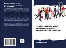 Bookcover of Использование услуг репродуктивного здоровья студентками