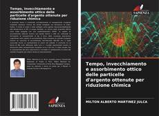 Bookcover of Tempo, invecchiamento e assorbimento ottico delle particelle d'argento ottenute per riduzione chimica