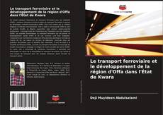 Couverture de Le transport ferroviaire et le développement de la région d'Offa dans l'État de Kwara