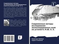 Обложка Современные методы исследования железнодорожных осей на усталость Н.Ш. S. S.