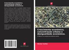 Bookcover of Crescimento económico, concentração urbana e desigualdade económica.