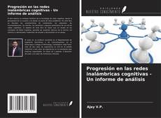 Progresión en las redes inalámbricas cognitivas - Un informe de análisis kitap kapağı