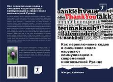 Buchcover von Как переключение кодов и смешение кодов нарушают коммуникацию в современной многоязычной Руанде