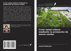Bookcover of Crear salud urbana mediante la promoción de muros verdes