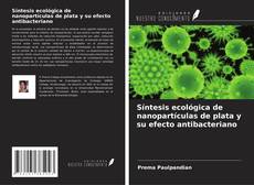 Bookcover of Síntesis ecológica de nanopartículas de plata y su efecto antibacteriano
