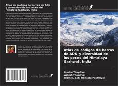Atlas de códigos de barras de ADN y diversidad de los peces del Himalaya Garhwal, India kitap kapağı