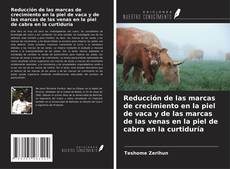 Portada del libro de Reducción de las marcas de crecimiento en la piel de vaca y de las marcas de las venas en la piel de cabra en la curtiduría