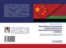 Bookcover of Медийное освещение стратегического партнерства Беларуси и Китая