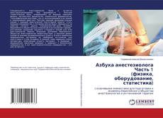 Bookcover of Азбука анестезиолога Часть 1 (физика, оборудование, статистика)