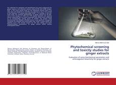 Phytochemical screening and toxicity studies for ginger extracts的封面