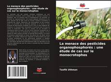 Bookcover of La menace des pesticides organophosphorés : une étude de cas sur le monocrotophos