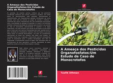 Portada del libro de A Ameaça dos Pesticidas Organofosfatos:Um Estudo de Caso de Monocrotofos