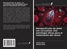 Couverture de Nanopartículas de plata con curcumina: Una estrategia eficaz para el tratamiento del cáncer
