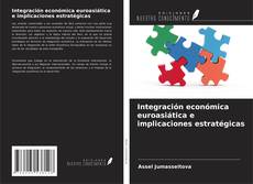Bookcover of Integración económica euroasiática e implicaciones estratégicas