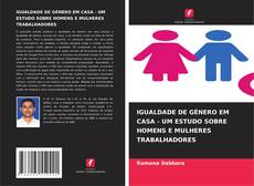 IGUALDADE DE GÉNERO EM CASA - UM ESTUDO SOBRE HOMENS E MULHERES TRABALHADORES kitap kapağı