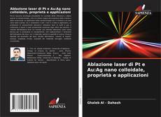 Capa do livro de Ablazione laser di Pt e Au:Ag nano colloidale, proprietà e applicazioni 