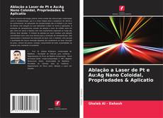 Bookcover of Ablação a Laser de Pt e Au:Ag Nano Coloidal, Propriedades & Aplicatio