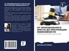 Couverture de ОТ ПРОИЗВОЛЬНОГО АРЕСТА ДО ПРЕЗУМПЦИИ НЕВИНОВНОСТИ