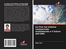 Bookcover of La Cina nel sistema commerciale multilaterale e il futuro dell'OMC