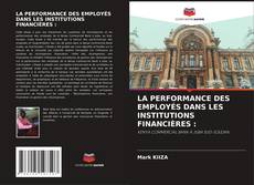 Portada del libro de LA PERFORMANCE DES EMPLOYÉS DANS LES INSTITUTIONS FINANCIÈRES :