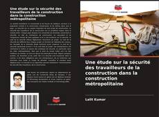 Couverture de Une étude sur la sécurité des travailleurs de la construction dans la construction métropolitaine