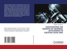 INVESTIGATING THE GROWTH OF INFORMAL SETTLEMENTS IN GAUTENG OVER TIME的封面