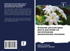 Bookcover of Влияние регуляторов роста растений на вегетативное размножение жасмина