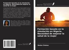 Bookcover of Formación basada en la simulación en Nigeria. Necesidad de mejorar la salud de la mujer