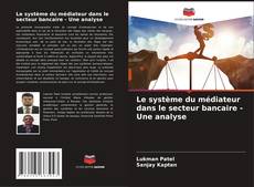 Couverture de Le système du médiateur dans le secteur bancaire - Une analyse