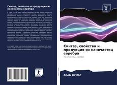 Couverture de Синтез, свойства и продукция из наночастиц серебра