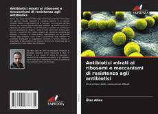 Portada del libro de Antibiotici mirati ai ribosomi e meccanismi di resistenza agli antibiotici