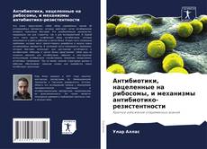Bookcover of Антибиотики, нацеленные на рибосомы, и механизмы антибиотико-резистентности