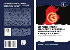 Couverture de ПОЛИТИЧЕСКОЕ НАСИЛИЕ В АРАБСКОМ ВЕЛИКОМ МАГРИБЕ СЕГОДНЯ И ВЧЕРА