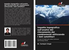 Copertina di Impatto topografico sull'analisi del rilevamento dei cambiamenti utilizzando i dati satellitari