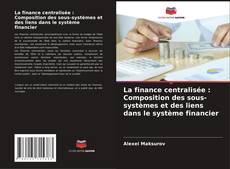 Capa do livro de La finance centralisée : Composition des sous-systèmes et des liens dans le système financier 