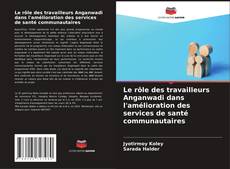 Bookcover of Le rôle des travailleurs Anganwadi dans l'amélioration des services de santé communautaires