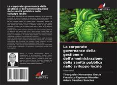 Bookcover of La corporate governance della gestione e dell'amministrazione della sanità pubblica nello sviluppo locale