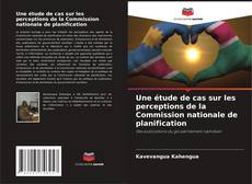 Couverture de Une étude de cas sur les perceptions de la Commission nationale de planification