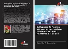 Couverture de Sviluppare la finanza attraverso la creazione di denaro anziché il risparmio o il debito