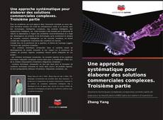 Bookcover of Une approche systématique pour élaborer des solutions commerciales complexes. Troisième partie